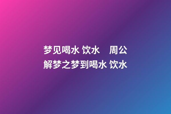 梦见喝水 饮水　周公解梦之梦到喝水 饮水